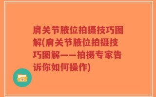 肩关节腋位拍摄技巧图解(肩关节腋位拍摄技巧图解——拍摄专家告诉你如何操作)