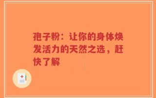 孢子粉：让你的身体焕发活力的天然之选，赶快了解