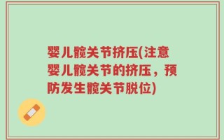 婴儿髋关节挤压(注意婴儿髋关节的挤压，预防发生髋关节脱位)