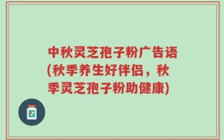 中秋灵芝孢子粉广告语(秋季养生好伴侣，秋季灵芝孢子粉助健康)