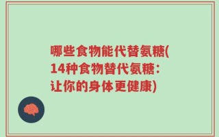 哪些食物能代替氨糖(14种食物替代氨糖：让你的身体更健康)