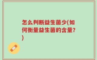 怎么判断益生菌少(如何衡量益生菌的含量？)