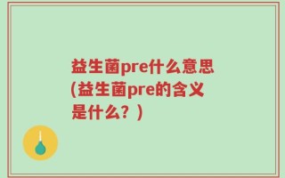 益生菌pre什么意思(益生菌pre的含义是什么？)