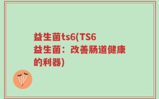 益生菌ts6(TS6益生菌：改善肠道健康的利器)
