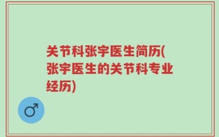 关节科张宇医生简历(张宇医生的关节科专业经历)