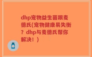 dhp宠物益生菌跟麦德氏(宠物健康易失衡？dhp与麦德氏帮你解决！)