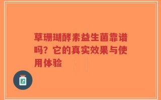 草珊瑚酵素益生菌靠谱吗？它的真实效果与使用体验