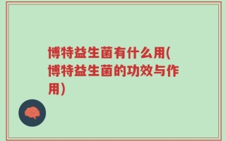 博特益生菌有什么用(博特益生菌的功效与作用)
