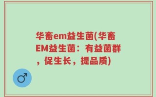 华畜em益生菌(华畜EM益生菌：有益菌群，促生长，提品质)
