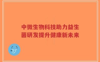 中微生物科技助力益生菌研发提升健康新未来