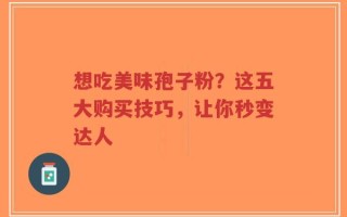 想吃美味孢子粉？这五大购买技巧，让你秒变达人
