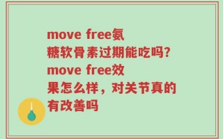 move free氨糖软骨素过期能吃吗？move free效果怎么样，对关节真的有改善吗