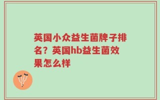 英国小众益生菌牌子排名？英国hb益生菌效果怎么样