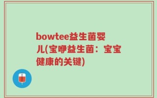bowtee益生菌婴儿(宝咿益生菌：宝宝健康的关键)