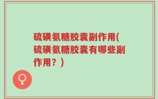 硫磺氨糖胶囊副作用(硫磺氨糖胶囊有哪些副作用？)