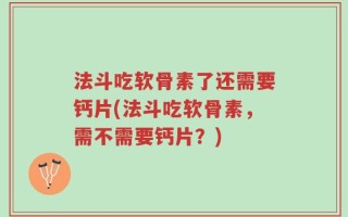法斗吃软骨素了还需要钙片(法斗吃软骨素，需不需要钙片？)