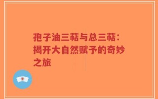 孢子油三萜与总三萜：揭开大自然赋予的奇妙之旅