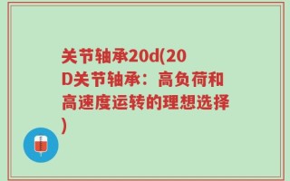 关节轴承20d(20D关节轴承：高负荷和高速度运转的理想选择)