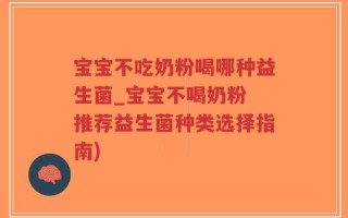 宝宝不吃奶粉喝哪种益生菌_宝宝不喝奶粉 推荐益生菌种类选择指南)