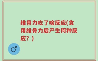 维骨力吃了啥反应(食用维骨力后产生何种反应？)