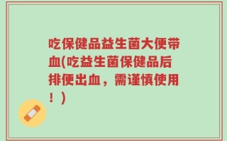 吃保健品益生菌大便带血(吃益生菌保健品后排便出血，需谨慎使用！)