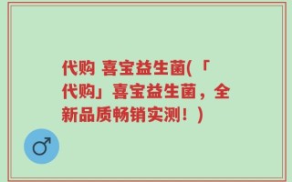 代购 喜宝益生菌(「代购」喜宝益生菌，全新品质畅销实测！)
