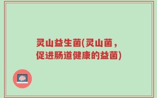 灵山益生菌(灵山菌，促进肠道健康的益菌)