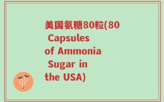 美国氨糖80粒(80 Capsules of Ammonia Sugar in the USA)