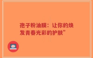 孢子粉油膜：让你的焕发青春光彩的护肤”