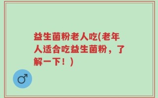 益生菌粉老人吃(老年人适合吃益生菌粉，了解一下！)
