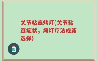 关节粘连烤灯(关节粘连症状，烤灯疗法成新选择)