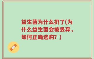 益生菌为什么扔了(为什么益生菌会被丢弃，如何正确选购？)