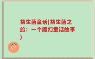 益生菌童话(益生菌之旅：一个魔幻童话故事)