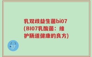 乳双歧益生菌bi07(BI07乳酸菌：维护肠道健康的良方)