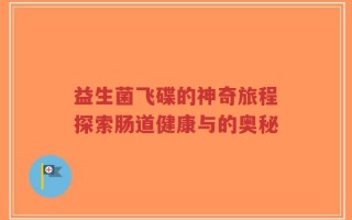 益生菌飞碟的神奇旅程探索肠道健康与的奥秘