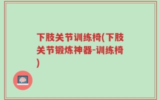 下肢关节训练椅(下肢关节锻炼神器-训练椅)