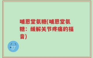 哺恩堂氨糖(哺恩堂氨糖：缓解关节疼痛的福音)