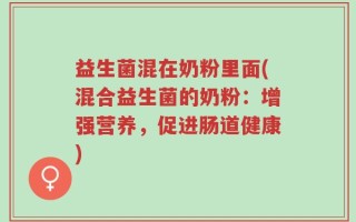 益生菌混在奶粉里面(混合益生菌的奶粉：增强营养，促进肠道健康)
