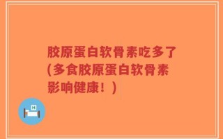 胶原蛋白软骨素吃多了(多食胶原蛋白软骨素影响健康！)