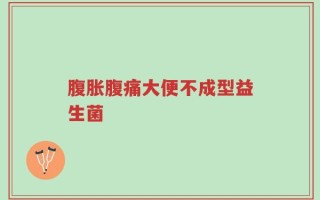 腹胀腹痛大便不成型益生菌