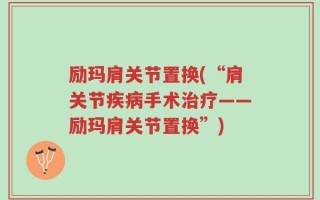 励玛肩关节置换(“肩关节疾病手术治疗——励玛肩关节置换”)