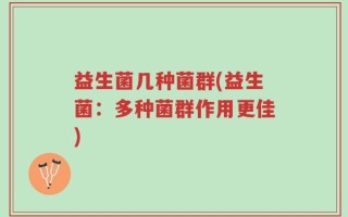 益生菌几种菌群(益生菌：多种菌群作用更佳)