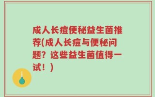 成人长痘便秘益生菌推荐(成人长痘与便秘问题？这些益生菌值得一试！)