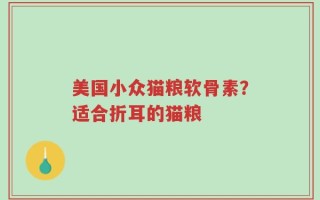 美国小众猫粮软骨素？适合折耳的猫粮