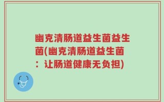 幽克清肠道益生菌益生菌(幽克清肠道益生菌：让肠道健康无负担)