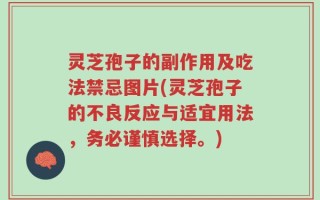 灵芝孢子的副作用及吃法禁忌图片(灵芝孢子的不良反应与适宜用法，务必谨慎选择。)