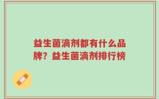 益生菌滴剂都有什么品牌？益生菌滴剂排行榜