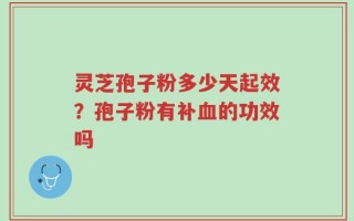 灵芝孢子粉多少天起效？孢子粉有补血的功效吗