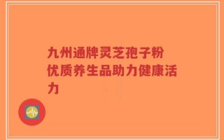 九州通牌灵芝孢子粉 优质养生品助力健康活力