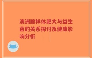 澳洲腺样体肥大与益生菌的关系探讨及健康影响分析